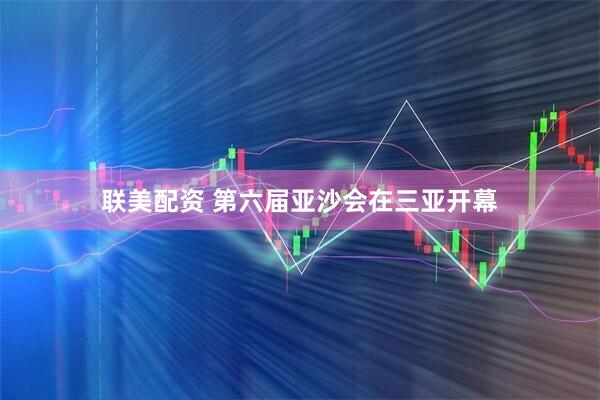 联美配资 第六届亚沙会在三亚开幕