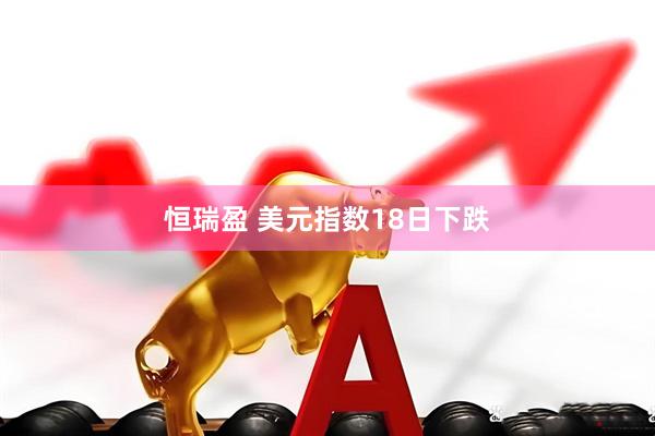 恒瑞盈 美元指数18日下跌