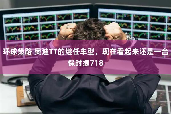 环球策路 奥迪TT的继任车型，现在看起来还是一台保时捷718
